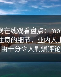 蘑菇影视在线观看盘点：mogutv7个你从没注意的细节，业内人士上榜理由十分令人刷爆评论