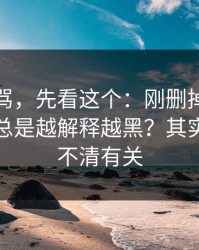 别急着骂，先看这个：刚删掉的微博为什么总是越解释越黑？其实跟边界不清有关