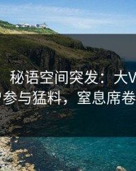 【爆料】秘语空间突发：大V在深夜被曝曾参与猛料，窒息席卷全网