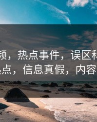 樱桃视频，热点事件，误区科普，网络热点，信息真假，内容陷阱