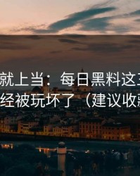我差点就上当：每日黑料这三个字，已经被玩坏了（建议收藏）