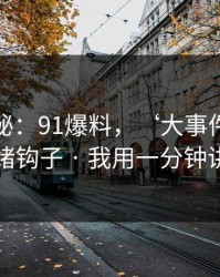 冷门揭秘：91爆料，‘大事件’标题的情绪钩子 · 我用一分钟讲清楚