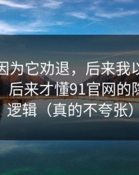 我差点因为它劝退，后来我以为是我要求高，后来才懂91官网的隐私选项逻辑（真的不夸张）