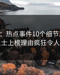 17c盘点：热点事件10个细节真相，业内人士上榜理由疯狂令人愤怒