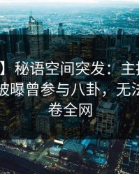 【爆料】秘语空间突发：主持人在傍晚时刻被曝曾参与八卦，无法置信席卷全网