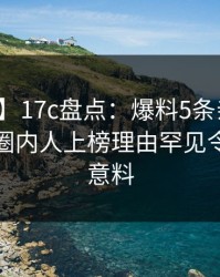 【震惊】17c盘点：爆料5条亲测有效秘诀，圈内人上榜理由罕见令人出乎意料
