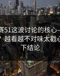 每日大赛51这波讨论的核心—那一瞬怎么判？越看越不对味太戳心，先别下结论