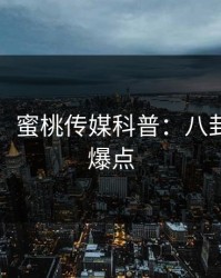 【震惊】蜜桃传媒科普：八卦背后5大爆点