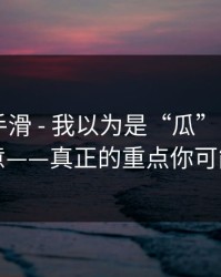 我差点手滑 - 我以为是“瓜” - 结果是流量生意——真正的重点你可能忽略了