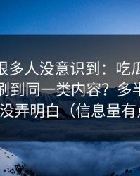 这个点很多人没意识到：吃瓜51为什么你总刷到同一类内容？多半是热榜波动没弄明白（信息量有点大）