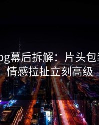 糖心Vlog幕后拆解：片头包装一改，情感拉扯立刻高级