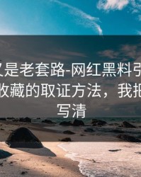 我以为又是老套路-网红黑料引爆争议：最值得收藏的取证方法，我把关键点写清