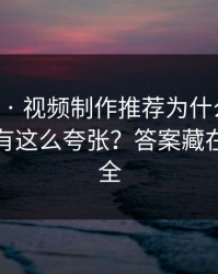 17c官网 · 视频制作推荐为什么忽然变拧巴真有这么夸张？答案藏在账号安全