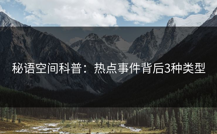 秘语空间科普：热点事件背后3种类型
