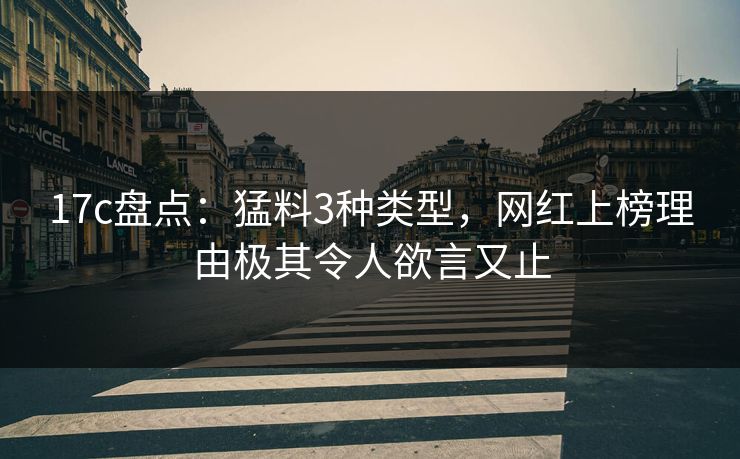 17c盘点：猛料3种类型，网红上榜理由极其令人欲言又止