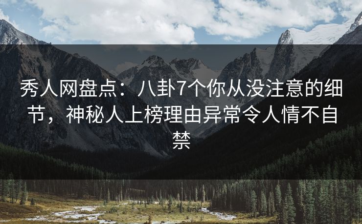 秀人网盘点:八卦7个你从没注意的细节,神秘人上榜理由异常令人情不自禁 秀人网盘点:八卦7个你从没注意的细节,神秘人上榜理由异常令人情不自禁