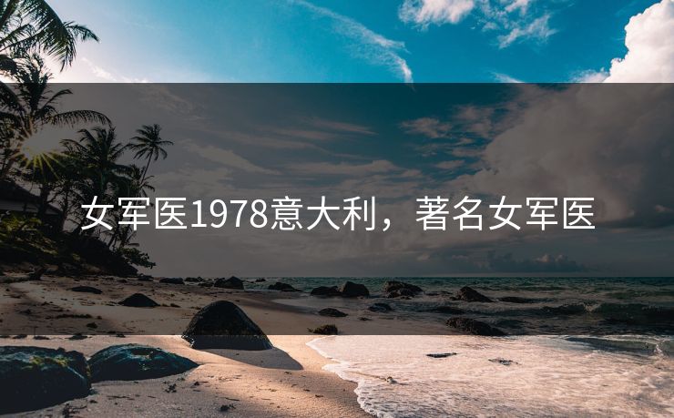 女军医1978意大利,著名女军医 女军医1978意大利,著名女军医