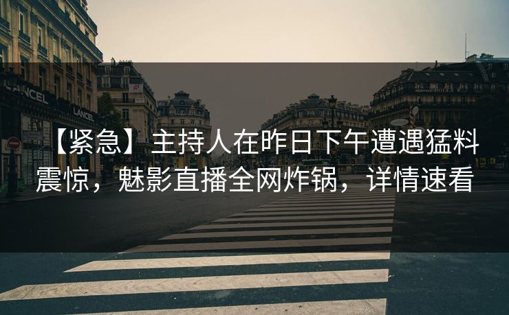 【紧急】主持人在昨日下午遭遇猛料 震惊,魅影直播全网炸锅,详情速看 【紧急】主持人在昨日下午遭遇猛料 震惊,魅影直播全网炸锅,详情速看