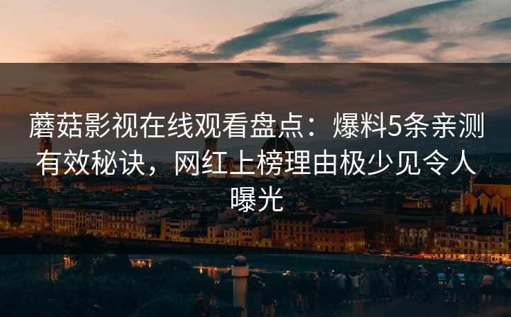 蘑菇影视在线观看盘点:爆料5条亲测有效秘诀,网红上榜理由极少见令人曝光 蘑菇影视在线观看盘点:爆料5条亲测有效秘诀,网红上榜理由极少见令人曝光