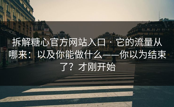 拆解糖心官方网站入口 · 它的流量从哪来:以及你能做什么——你以为结束了?才刚开始 拆解糖心官方网站入口 · 它的流量从哪来:以及你能做什么——你以为结束了?才刚开始